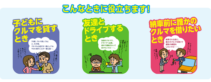 こんなときに役立ちます！子どもにクルマを貸すとき。友達とドライブするとき。納車前の誰かにクルマを借りたいとき。